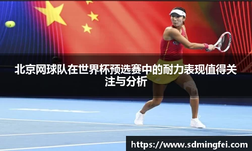北京网球队在世界杯预选赛中的耐力表现值得关注与分析