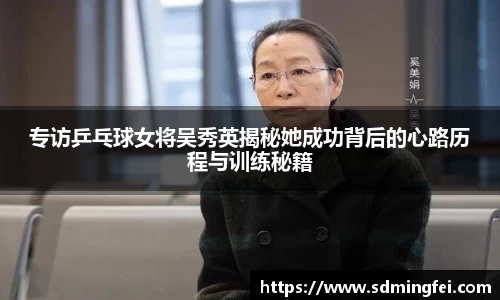 专访乒乓球女将吴秀英揭秘她成功背后的心路历程与训练秘籍