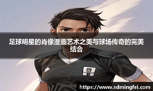 足球明星的肖像漫画艺术之美与球场传奇的完美结合