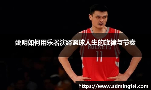 姚明如何用乐器演绎篮球人生的旋律与节奏