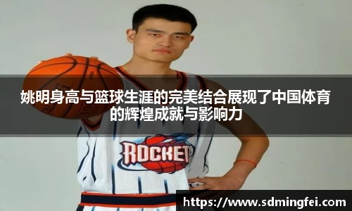 姚明身高与篮球生涯的完美结合展现了中国体育的辉煌成就与影响力