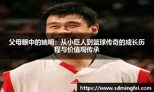 父母眼中的姚明：从小巨人到篮球传奇的成长历程与价值观传承
