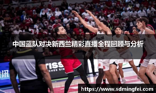 中国蓝队对决新西兰精彩直播全程回顾与分析