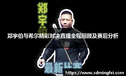 郑宇伯与希尔精彩对决直播全程回顾及赛后分析